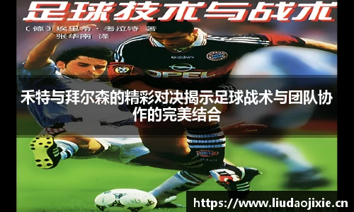禾特与拜尔森的精彩对决揭示足球战术与团队协作的完美结合