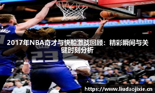 2017年NBA奇才与快船激战回顾：精彩瞬间与关键时刻分析