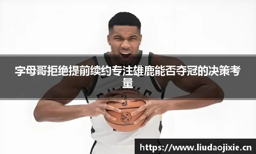 字母哥拒绝提前续约专注雄鹿能否夺冠的决策考量