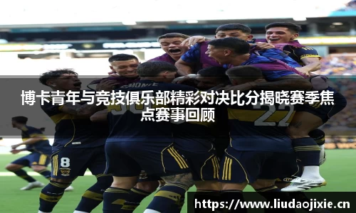 博卡青年与竞技俱乐部精彩对决比分揭晓赛季焦点赛事回顾