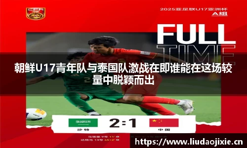 朝鲜U17青年队与泰国队激战在即谁能在这场较量中脱颖而出