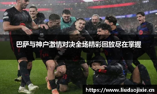 巴萨与神户激情对决全场精彩回放尽在掌握