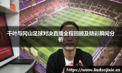 千叶与冈山足球对决直播全程回顾及精彩瞬间分析