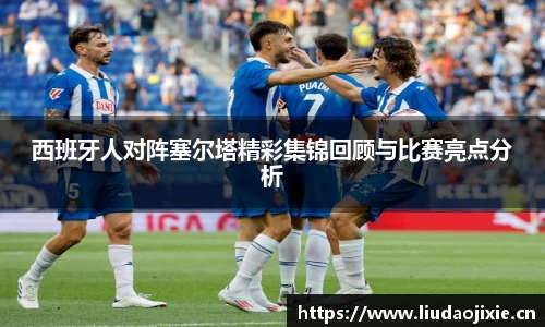 西班牙人对阵塞尔塔精彩集锦回顾与比赛亮点分析