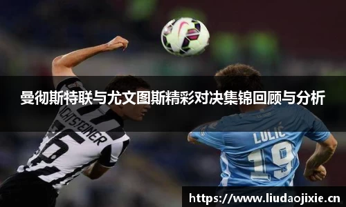 曼彻斯特联与尤文图斯精彩对决集锦回顾与分析