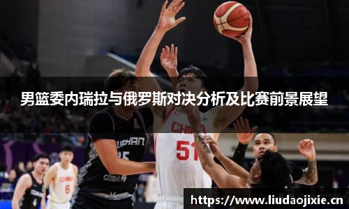 男篮委内瑞拉与俄罗斯对决分析及比赛前景展望