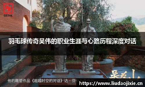 羽毛球传奇吴伟的职业生涯与心路历程深度对话