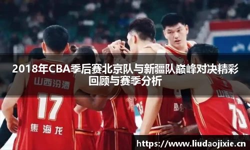 2018年CBA季后赛北京队与新疆队巅峰对决精彩回顾与赛季分析