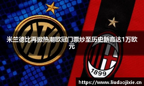 米兰德比再掀热潮欧冠门票炒至历史新高达1万欧元
