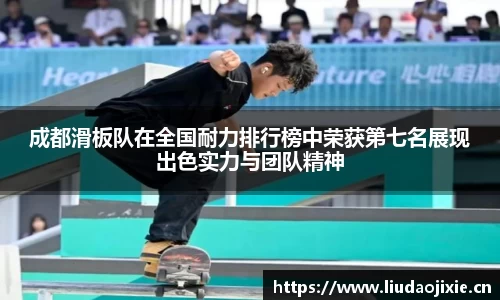 成都滑板队在全国耐力排行榜中荣获第七名展现出色实力与团队精神