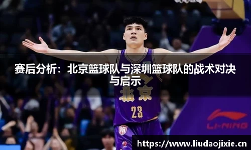 赛后分析：北京篮球队与深圳篮球队的战术对决与启示