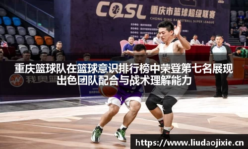重庆篮球队在篮球意识排行榜中荣登第七名展现出色团队配合与战术理解能力