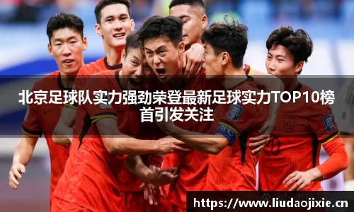 北京足球队实力强劲荣登最新足球实力TOP10榜首引发关注